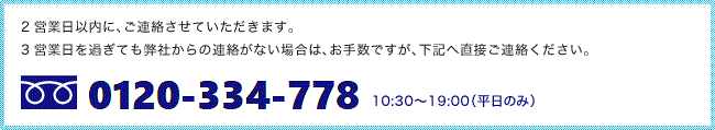 0120-334-778 10:30～19:00（平日のみ）