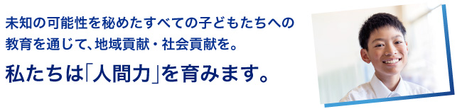 私たちは「人間力」を育みます。