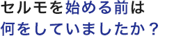 セルモを始める前は何をしていましたか？