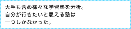 大手も含め様々な学習塾を分析。自分が行きたいと思える塾は一つしかなかった。