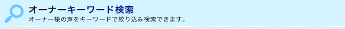 オーナーキーワード検索
オーナー様の声をキーワードで絞り込み検索できます。